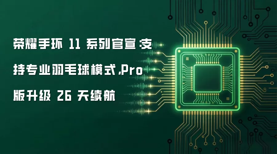 荣耀手环11系列官宣:支持专业羽毛球模式,Pro版升级26天续航