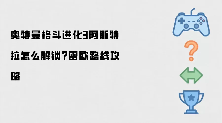奥特曼格斗进化3阿斯特拉怎么解锁?雷欧路线攻略