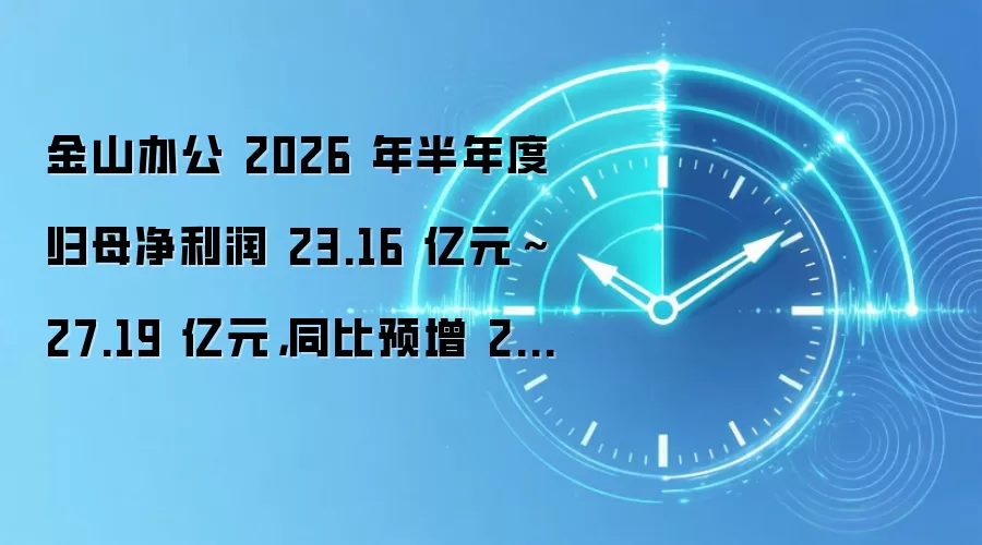 金山办公 2026 年半年度归母净利润 23.16 亿元～ 27.19 亿元，同比预增 209.98%~263.89%