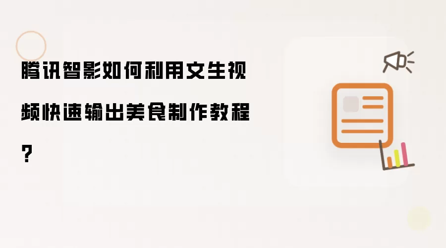 腾讯智影如何利用文生视频快速输出美食制作教程？