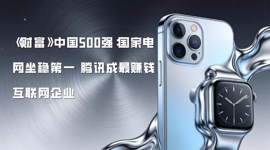 《财富》中国500强:国家电网坐稳第一 腾讯成最赚钱互联网企业