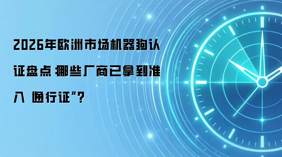 2026年欧洲市场机器狗认证盘点:哪些厂商已拿到准入“通行证”?