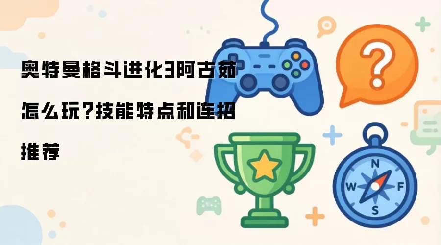 奥特曼格斗进化3阿古茹怎么玩?技能特点和连招推荐