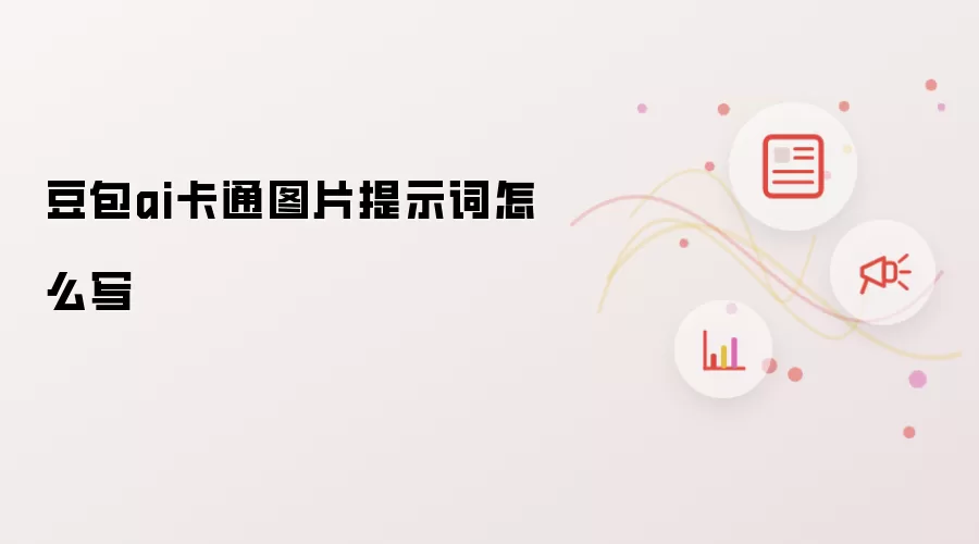 豆包ai卡通图片提示词怎么写