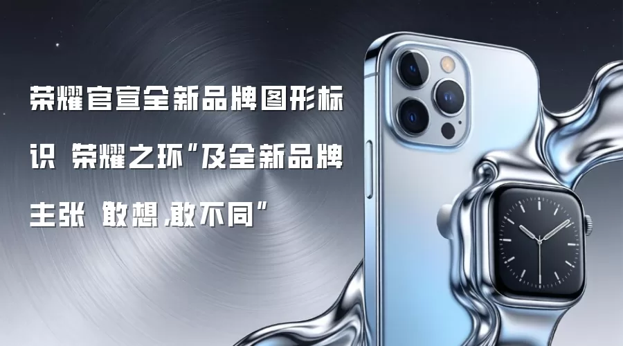 荣耀官宣全新品牌图形标识“荣耀之环”及全新品牌主张“敢想,敢不同”
