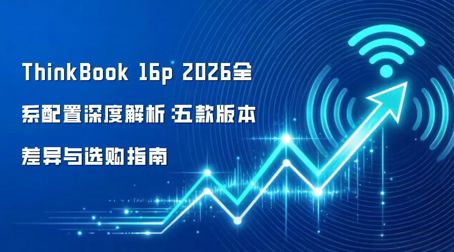 ThinkBook 16p 2026全系配置深度解析：五款版本差异与选购指南