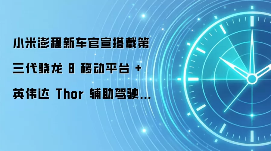 小米澎程新车官宣搭载第三代骁龙 8 移动平台 + 英伟达 Thor 辅助驾驶计算芯片