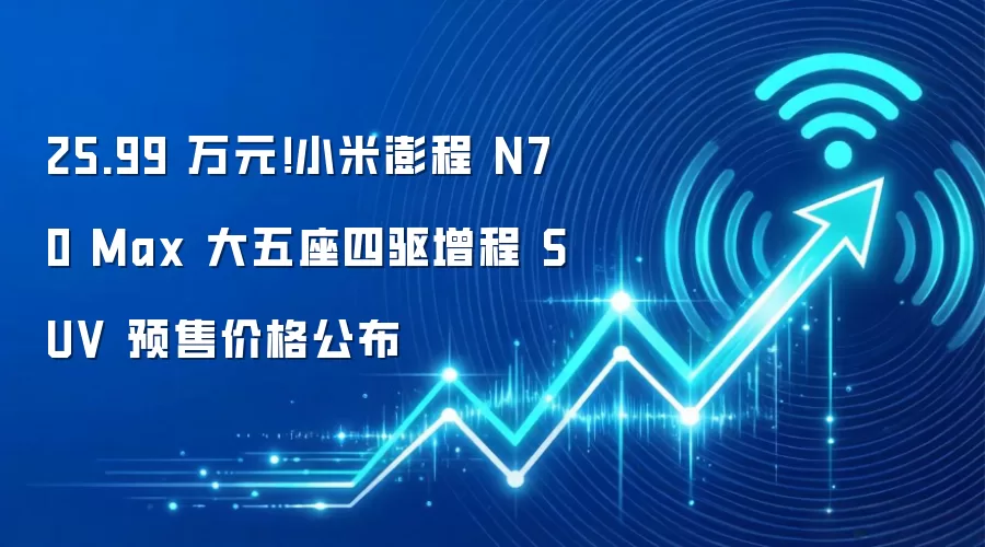 25.99 万元！小米澎程 N70 Max 大五座四驱增程 SUV 预售价格公布