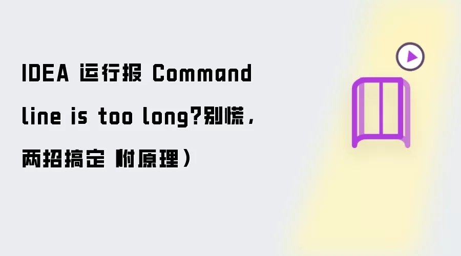 IDEA 运行报 Command line is too long?别慌,两招搞定(附原理)