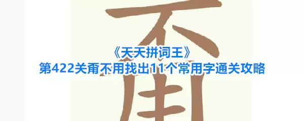 《天天拼词王》第422关甭不用找出11个常用字通关攻略
