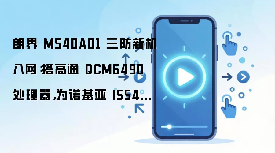 朗界 M540A01 三防新机入网：搭高通 QCM6490 处理器，为诺基亚 IS540.1 工业手机“远房兄弟”