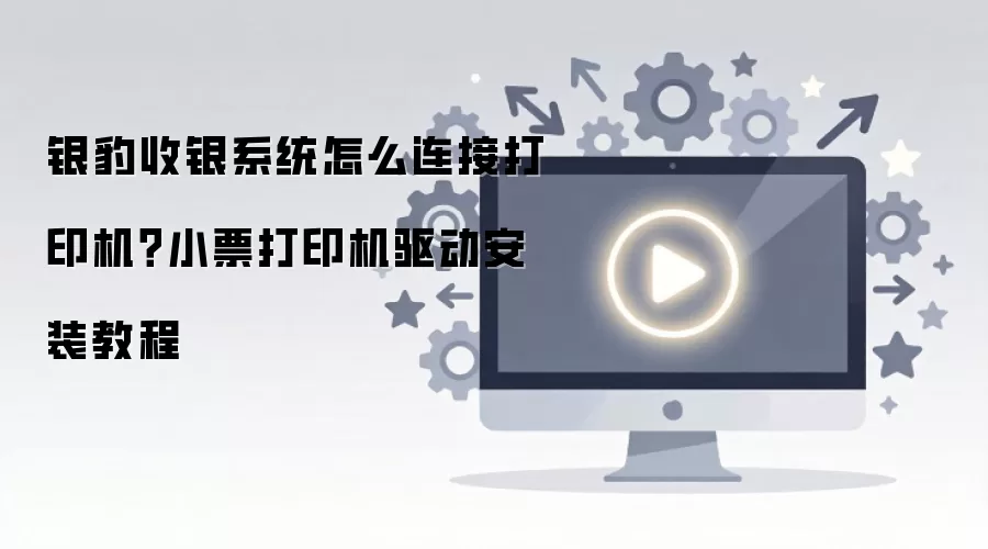 银豹收银系统怎么连接打印机?小票打印机驱动安装教程