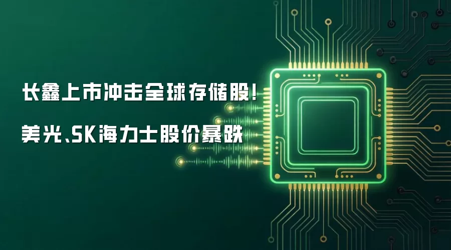 长鑫上市冲击全球存储股!美光、SK海力士股价暴跌
