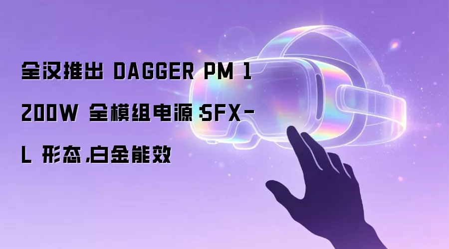 全汉推出 DAGGER PM 1200W 全模组电源:SFX-L 形态,白金能效