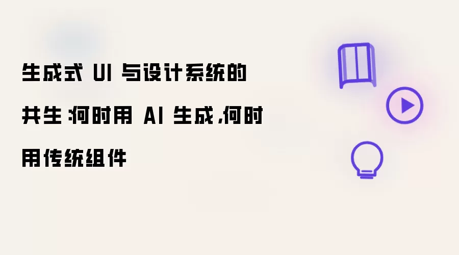 生成式 UI 与设计系统的共生:何时用 AI 生成,何时用传统组件