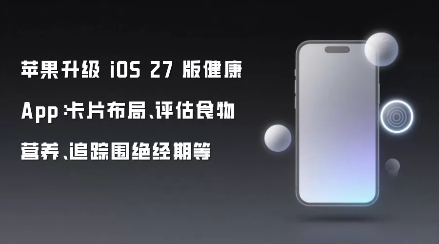 苹果升级 iOS 27 版健康 App:卡片布局、评估食物营养、追踪围绝经期等