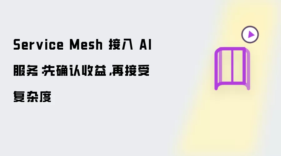 Service Mesh 接入 AI 服务:先确认收益,再接受复杂度