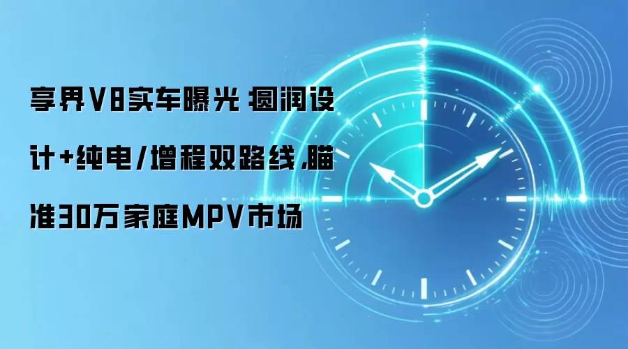 享界V8实车曝光:圆润设计+纯电/增程双路线,瞄准30万家庭MPV市场