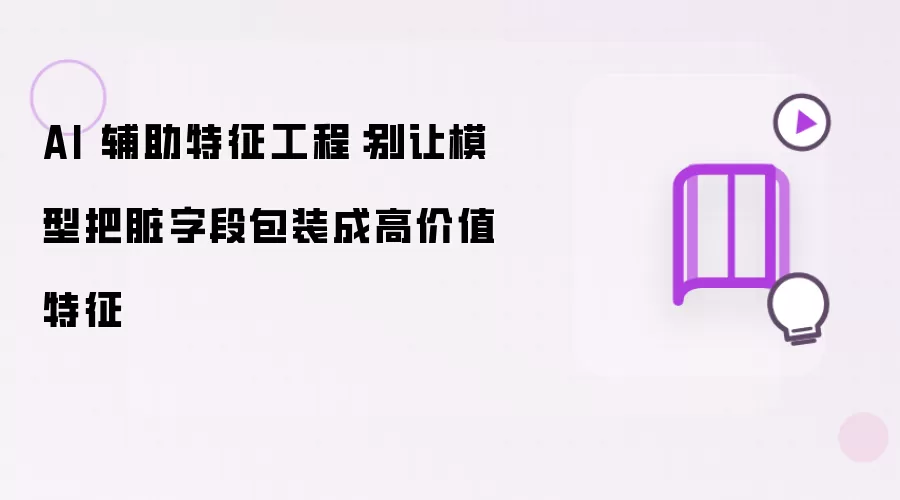 AI 辅助特征工程:别让模型把脏字段包装成高价值特征