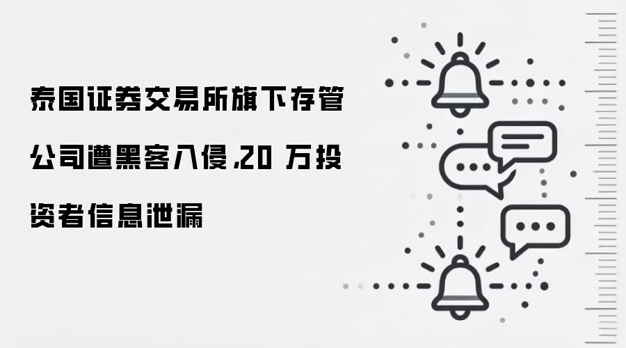 泰国证券交易所旗下存管公司遭黑客入侵，20 万投资者信息泄漏