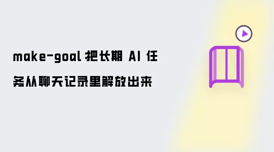 make-goal：把长期 AI 任务从聊天记录里解放出来