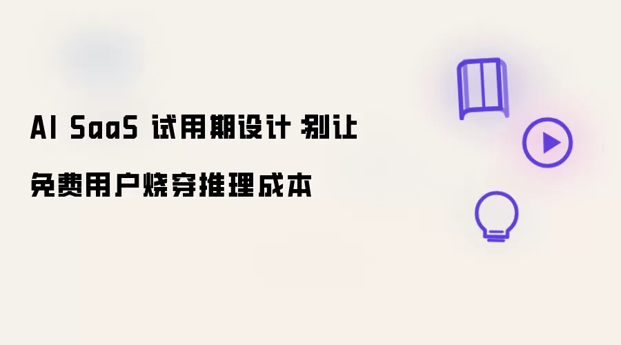 AI SaaS 试用期设计:别让免费用户烧穿推理成本