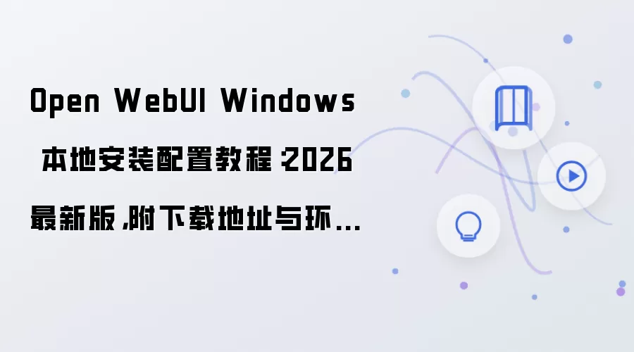 Open WebUI Windows 本地安装配置教程:2026 最新版,附下载地址与环境要求