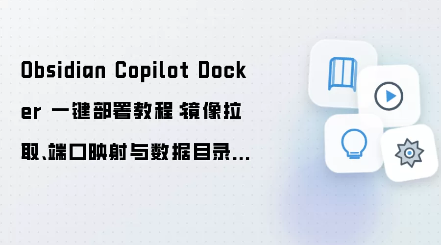 Obsidian Copilot Docker 一键部署教程：镜像拉取、端口映射与数据目录配置