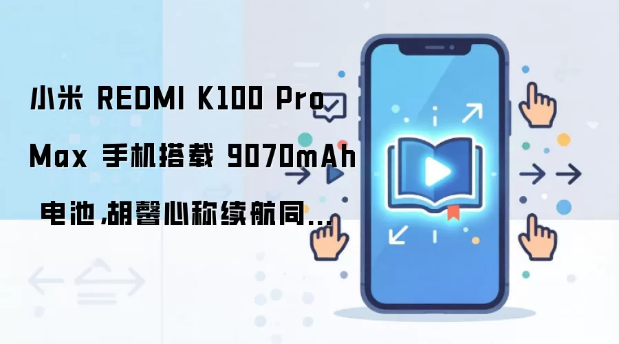 小米 REDMI K100 Pro Max 手机搭载 9070mAh 电池,胡馨心称续航同比增幅 40%