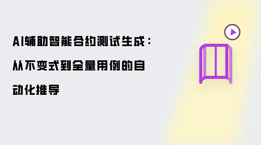AI辅助智能合约测试生成：从不变式到全量用例的自动化推导