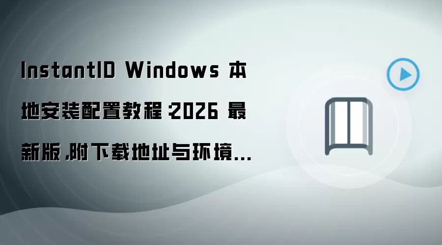 InstantID Windows 本地安装配置教程:2026 最新版,附下载地址与环境要求