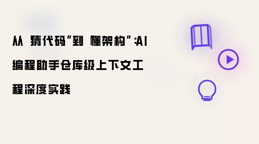 从“猜代码”到“懂架构”：AI编程助手仓库级上下文工程深度实践