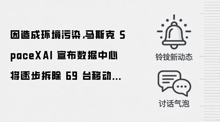 因造成环境污染,马斯克 SpaceXAI 宣布数据中心将逐步拆除 69 台移动涡轮发电机