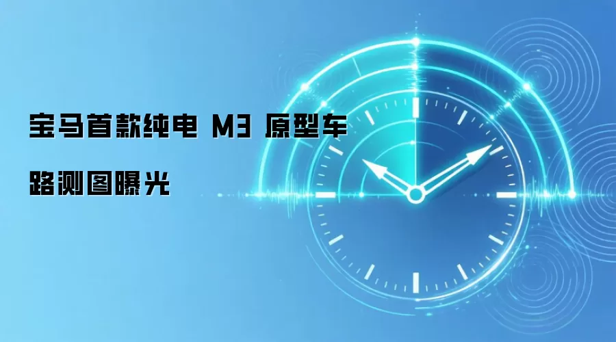 宝马首款纯电 M3 原型车路测图曝光