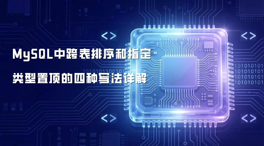 MySQL中跨表排序和指定类型置顶的四种写法详解
