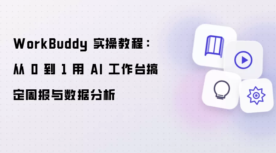 WorkBuddy 实操教程:从 0 到 1 用 AI 工作台搞定周报与数据分析