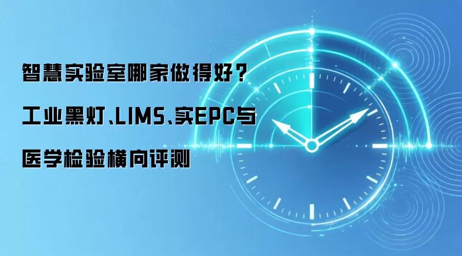 智慧实验室哪家做得好?工业黑灯、LIMS、实EPC与医学检验横向评测