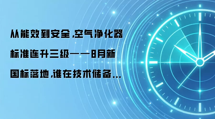 从能效到安全,空气净化器标准连升三级——8月新国标落地,谁在技术储备上提前“交卷”?