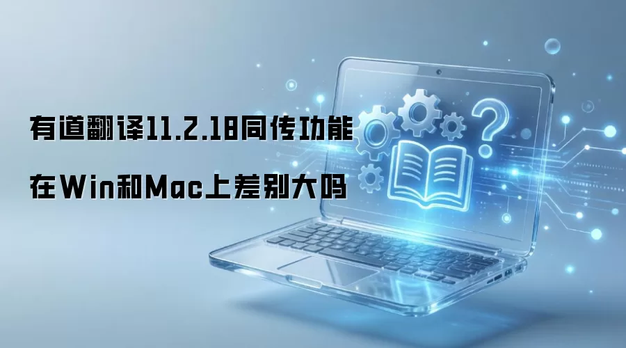 有道翻译11.2.18同传功能在Win和Mac上差别大吗