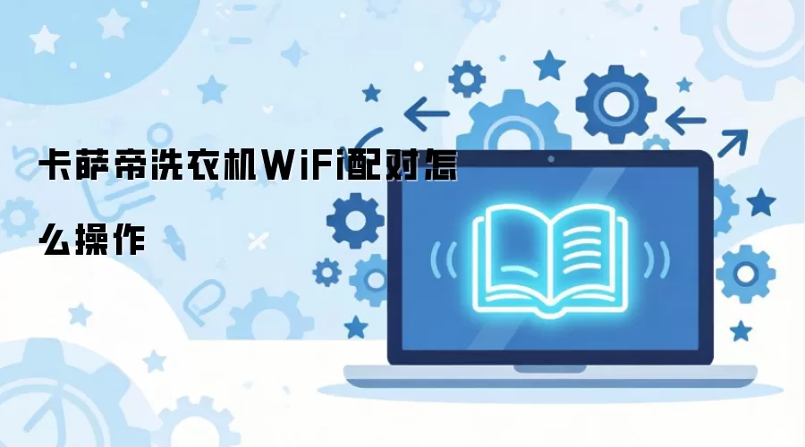 卡萨帝洗衣机WiFi配对怎么操作