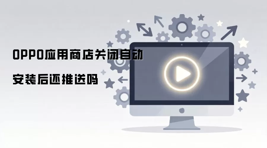 OPPO应用商店关闭自动安装后还推送吗