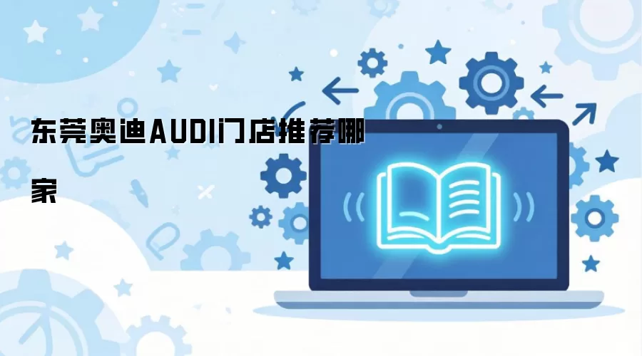 东莞奥迪AUDI门店推荐哪家