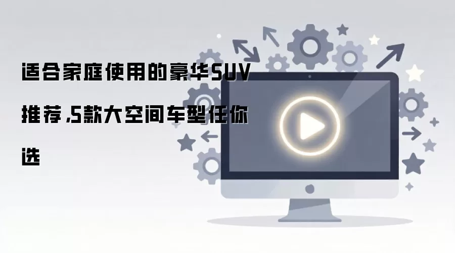适合家庭使用的豪华SUV推荐,5款大空间车型任你选