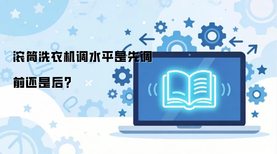滚筒洗衣机调水平是先调前还是后?