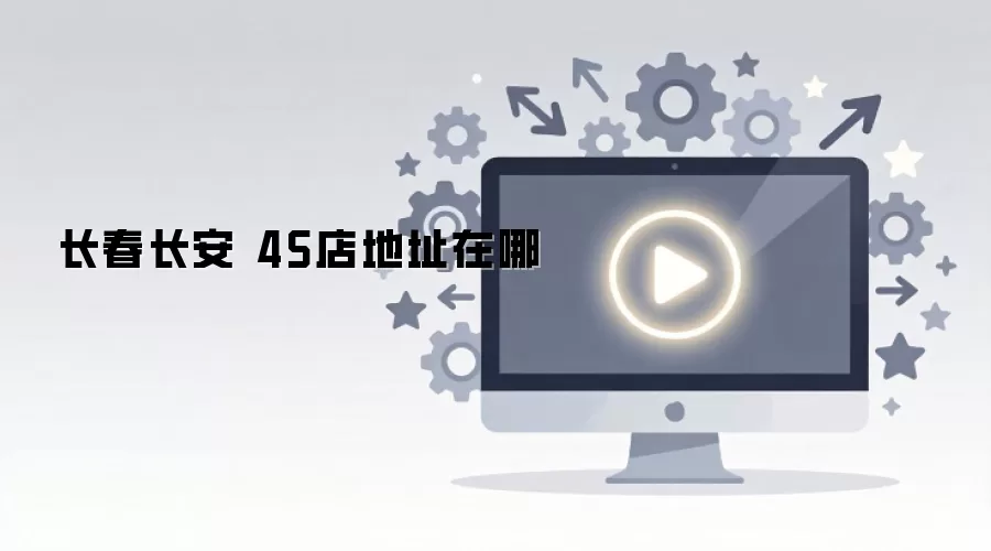 长春长安 4S店地址在哪