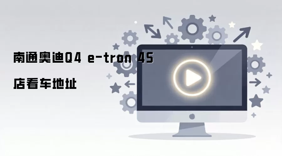 南通奥迪Q4 e-tron 4S店看车地址