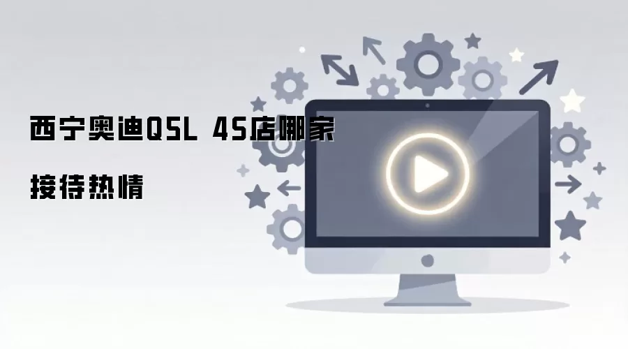 西宁奥迪Q5L 4S店哪家接待热情