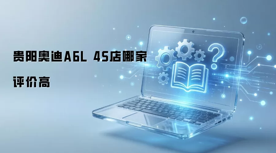 贵阳奥迪A6L 4S店哪家评价高