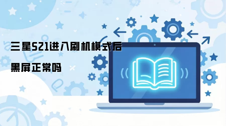 三星S21进入刷机模式后黑屏正常吗