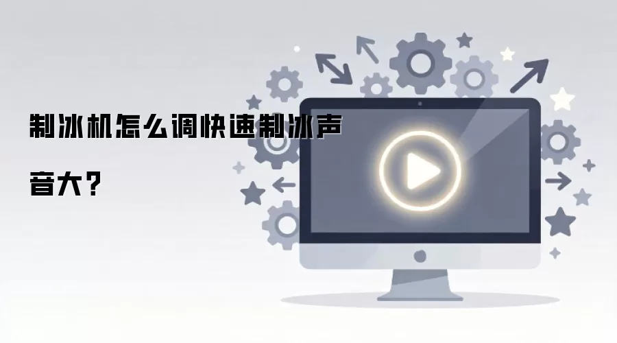 制冰机怎么调快速制冰声音大?
